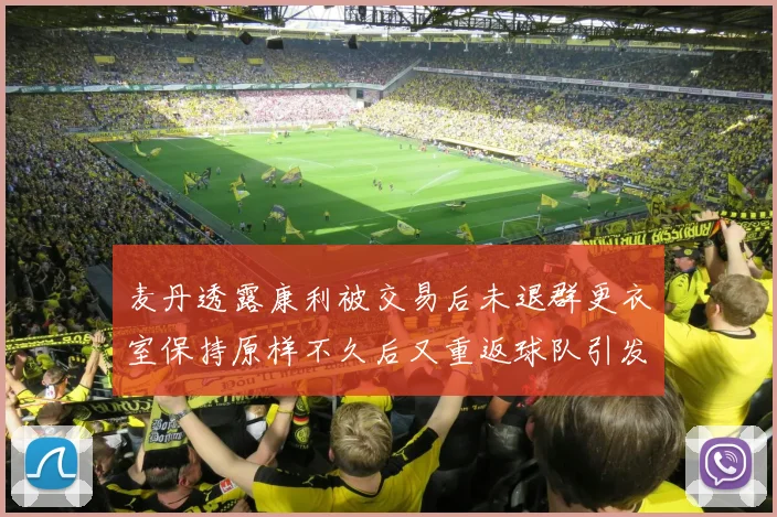 麦丹透露康利被交易后未退群更衣室保持原样不久后又重返球队引发关注