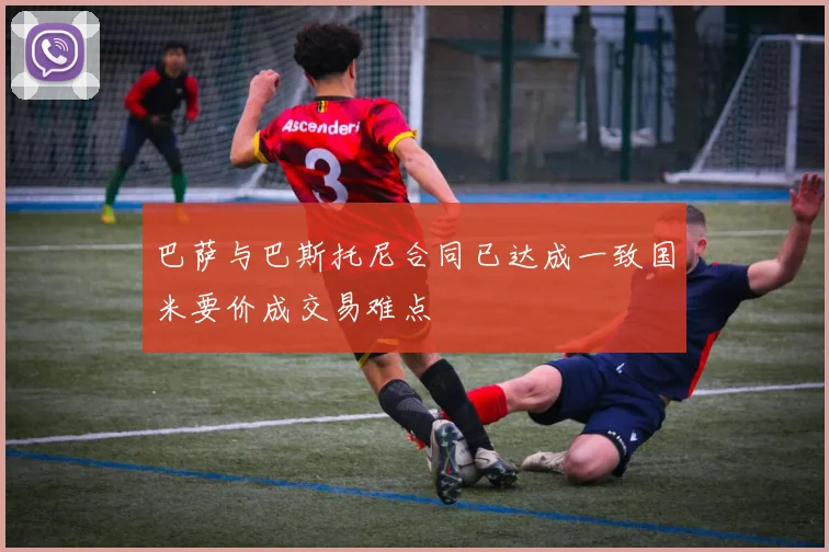 巴萨与巴斯托尼合同已达成一致国米要价成交易难点