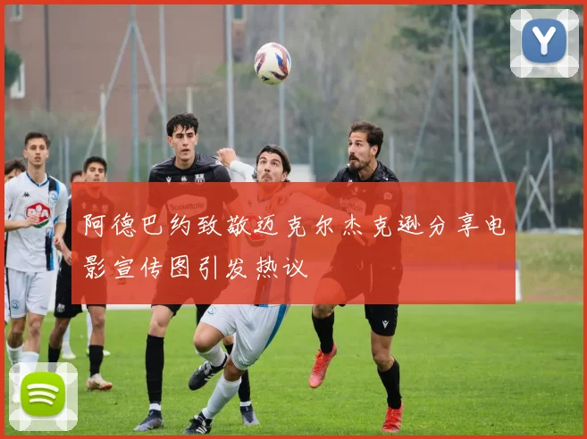 阿德巴约致敬迈克尔杰克逊分享电影宣传图引发热议