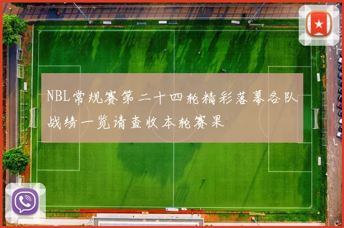 NBL常规赛第二十四轮精彩落幕各队战绩一览请查收本轮赛果