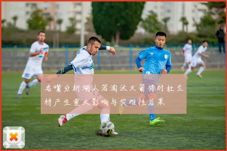 名嘴分析湖人若淘汰火箭将对杜兰特产生重大影响与灾难性后果
