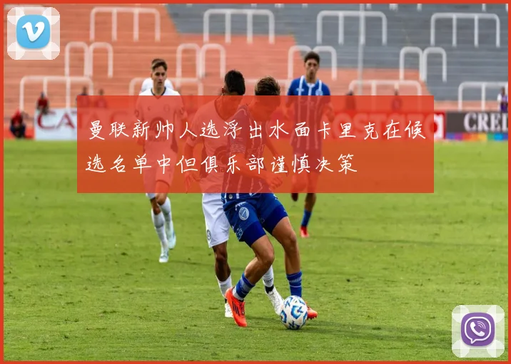 曼联新帅人选浮出水面卡里克在候选名单中但俱乐部谨慎决策