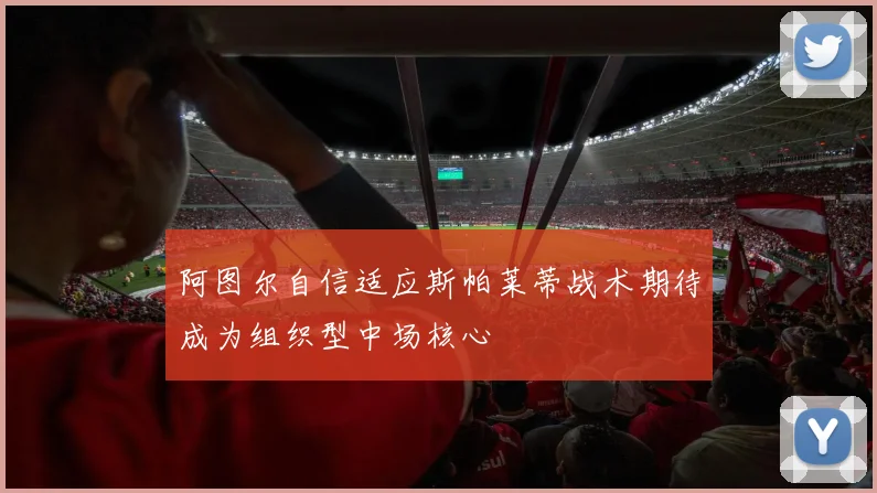 阿图尔自信适应斯帕莱蒂战术期待成为组织型中场核心